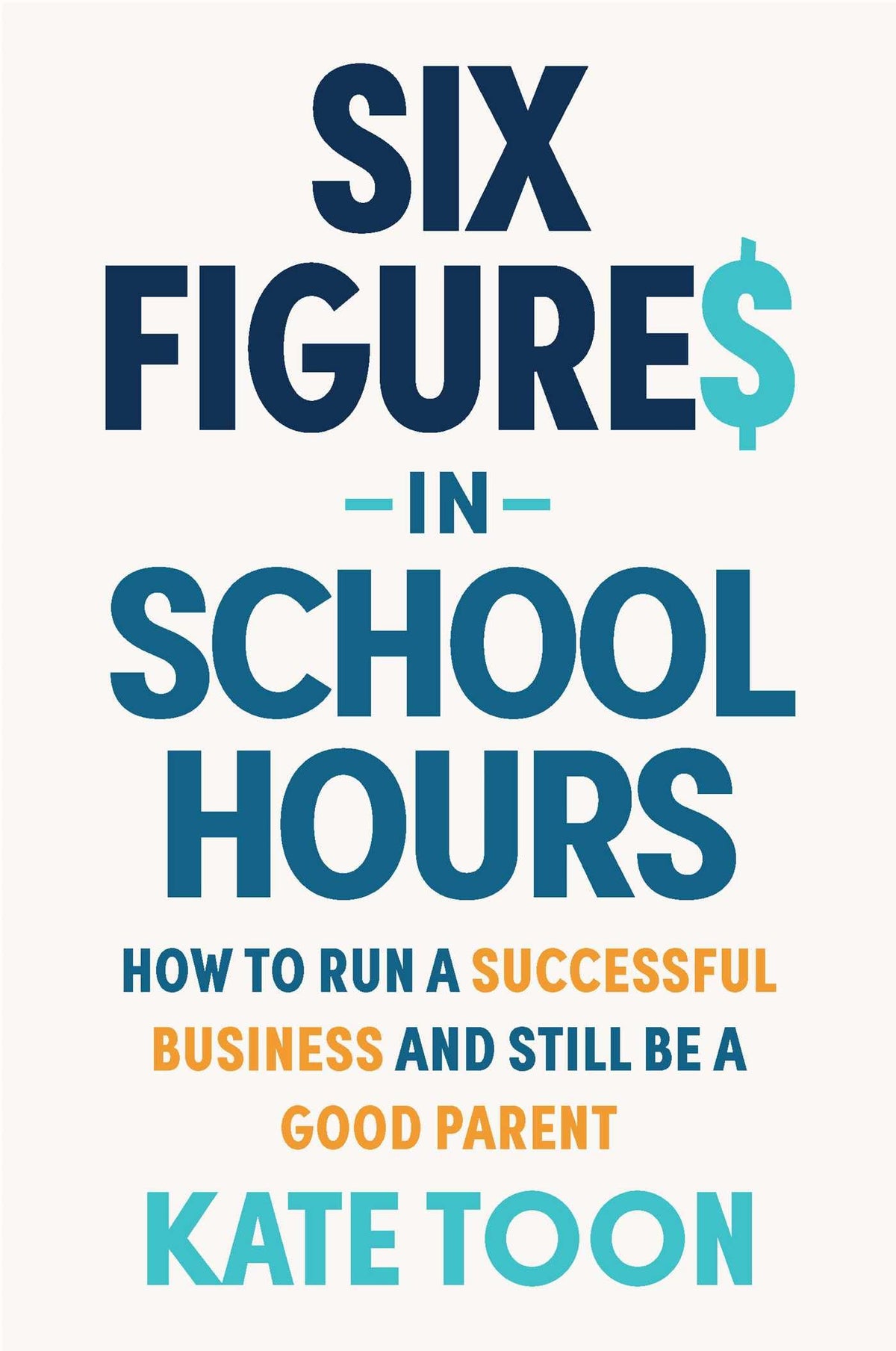 Six Figures in School Hours: How to run a successful business and still be a good parent by Kate Toon (Paperback)