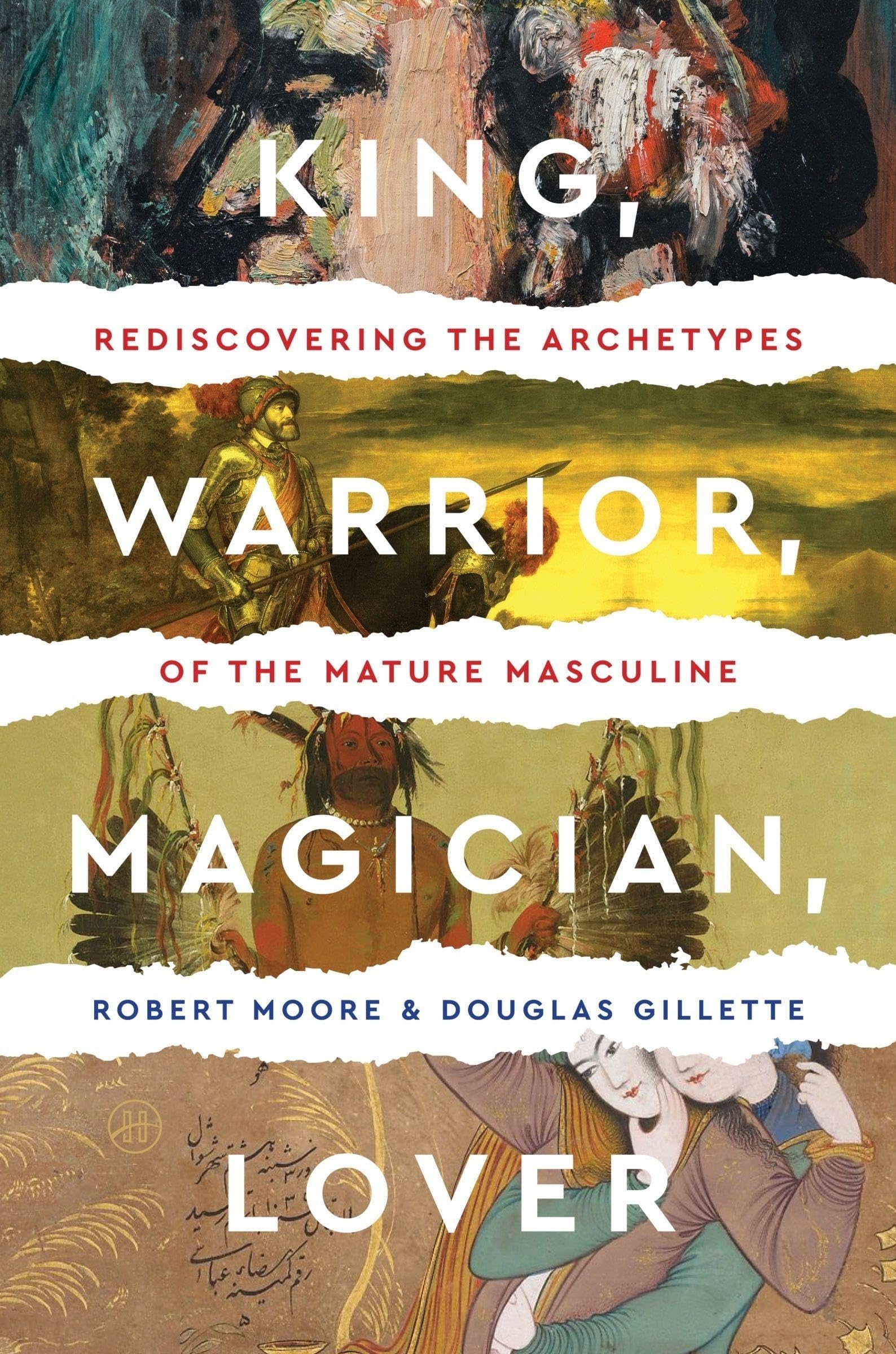 King Warrior Magician Lover: Rediscovering the Archetypes of the Mature Masculine by Moore & Gillette