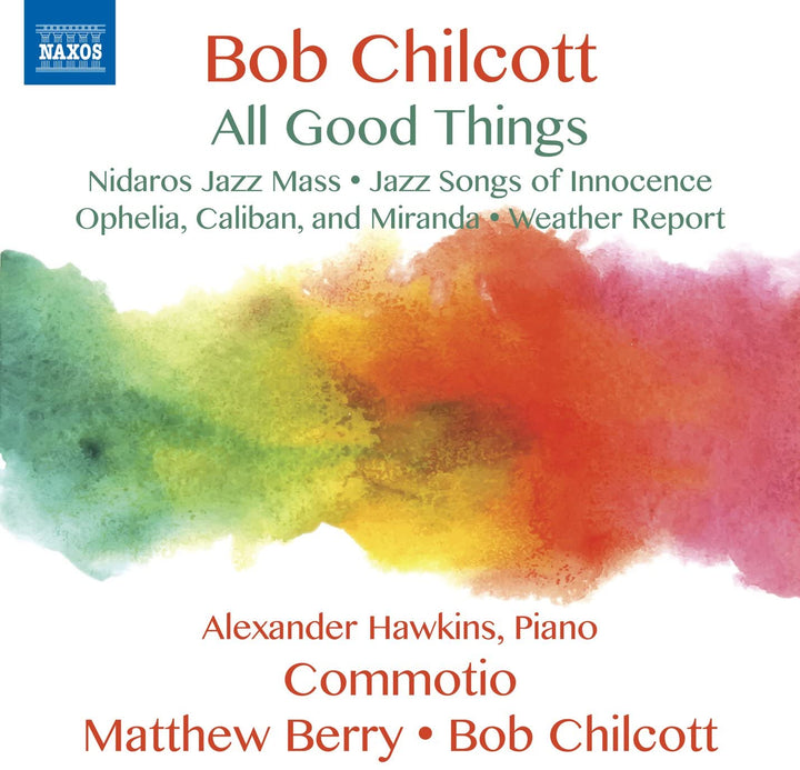 Bob Chilcott: All Good Things; Nidaros Jazz Mass [Sue Greenaway; Raphael Mozraki; Alexander Hawkins; John Scott; Commotio; Matthew Berry; Bob Chilcott] [Naxos: 8573383]